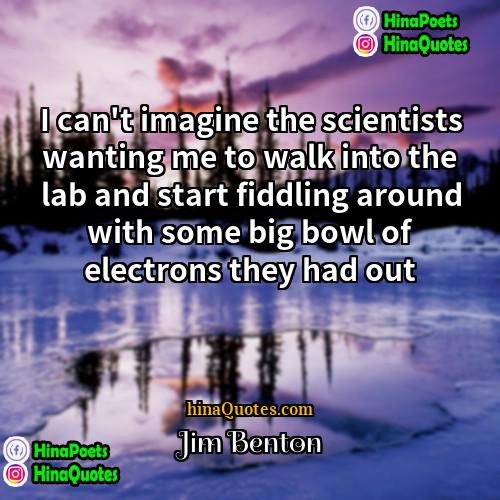 Jim Benton Quotes | I can't imagine the scientists wanting me